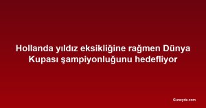 Hollanda yıldız eksikliğine rağmen Dünya Kupası şampiyonluğunu hedefliyor