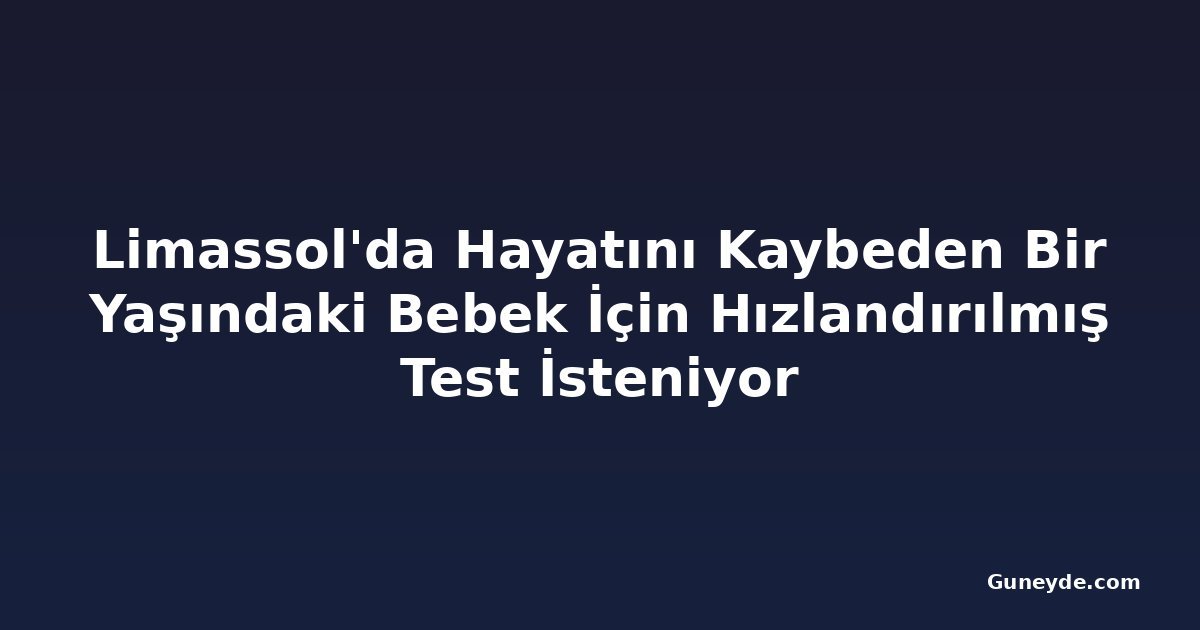 Limassol'da Hayatını Kaybeden Bir Yaşındaki Bebek İçin Hızlandırılmış Test İsteniyor