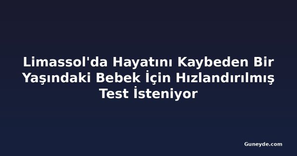 Limassol'da Hayatını Kaybeden Bir Yaşındaki Bebek İçin Hızlandırılmış Test İsteniyor