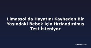 Limassol'da Hayatını Kaybeden Bir Yaşındaki Bebek İçin Hızlandırılmış Test İsteniyor