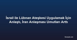 İsrail ile Lübnan Ateşkesi Uygulamak İçin Anlaştı, İran Anlaşması Umutları Arttı
