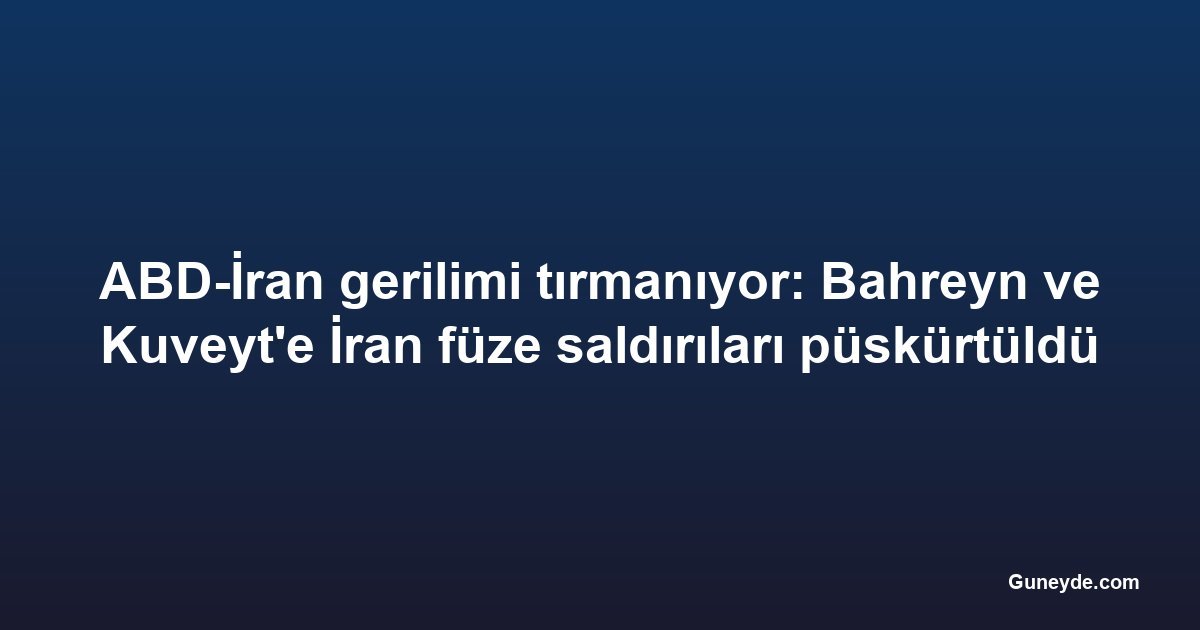 ABD-İran gerilimi tırmanıyor: Bahreyn ve Kuveyt'e İran füze saldırıları püskürtüldü