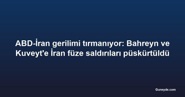 ABD-İran gerilimi tırmanıyor: Bahreyn ve Kuveyt'e İran füze saldırıları püskürtüldü