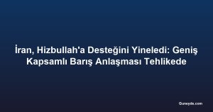 İran, Hizbullah'a Desteğini Yineledi: Geniş Kapsamlı Barış Anlaşması Tehlikede