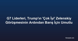G7 Liderleri, Trump'ın 'Çok İyi' Zelenskiy Görüşmesinin Ardından Barış İçin Umutlu