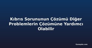 Kıbrıs Sorununun Çözümü Diğer Problemlerin Çözümüne Yardımcı Olabilir