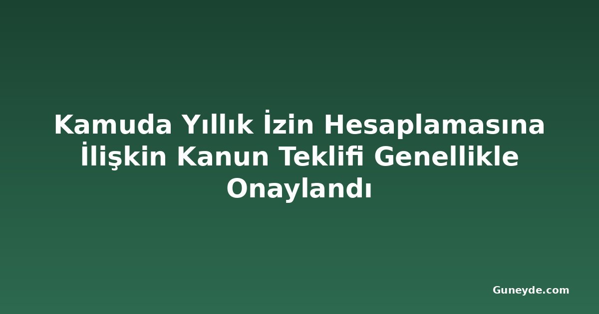 Kamuda Yıllık İzin Hesaplamasına İlişkin Kanun Teklifi Genellikle Onaylandı