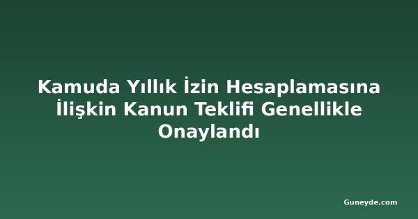 Kamuda Yıllık İzin Hesaplamasına İlişkin Kanun Teklifi Genellikle Onaylandı