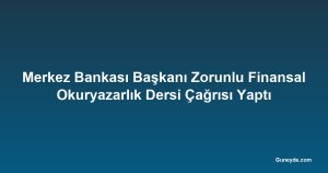 Merkez Bankası Başkanı Zorunlu Finansal Okuryazarlık Dersi Çağrısı Yaptı