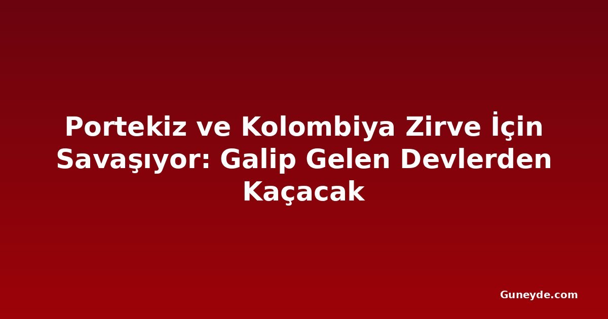 Portekiz ve Kolombiya Zirve İçin Savaşıyor: Galip Gelen Devlerden Kaçacak