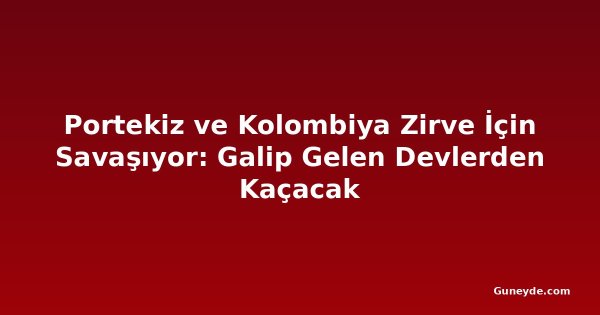 Portekiz ve Kolombiya Zirve İçin Savaşıyor: Galip Gelen Devlerden Kaçacak
