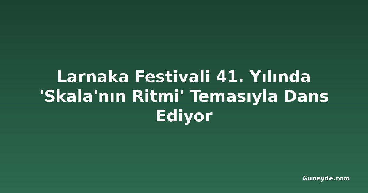 Larnaka Festivali 41. Yılında 'Skala'nın Ritmi' Temasıyla Dans Ediyor
