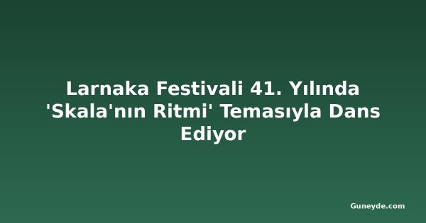 Larnaka Festivali 41. Yılında 'Skala'nın Ritmi' Temasıyla Dans Ediyor