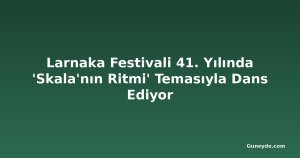 Larnaka Festivali 41. Yılında 'Skala'nın Ritmi' Temasıyla Dans Ediyor