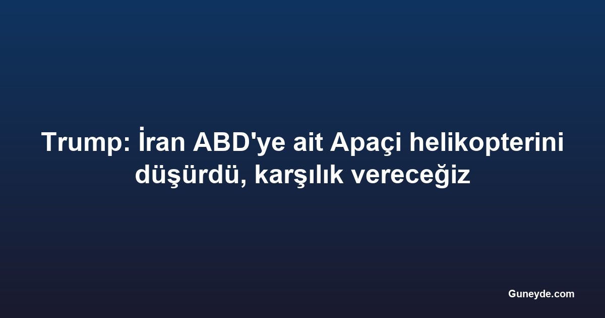 Trump: İran ABD'ye ait Apaçi helikopterini düşürdü, karşılık vereceğiz