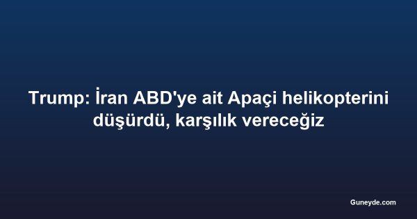 Trump: İran ABD'ye ait Apaçi helikopterini düşürdü, karşılık vereceğiz