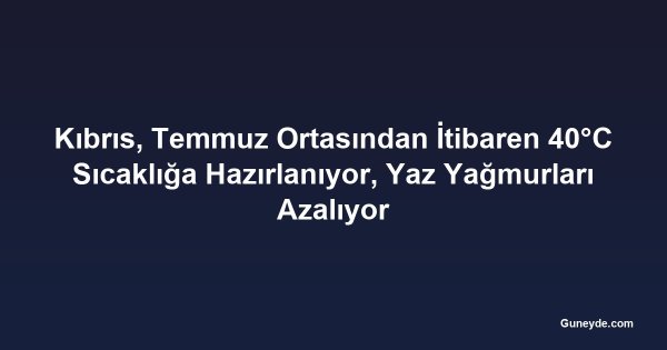 Kıbrıs, Temmuz Ortasından İtibaren 40°C Sıcaklığa Hazırlanıyor, Yaz Yağmurları Azalıyor
