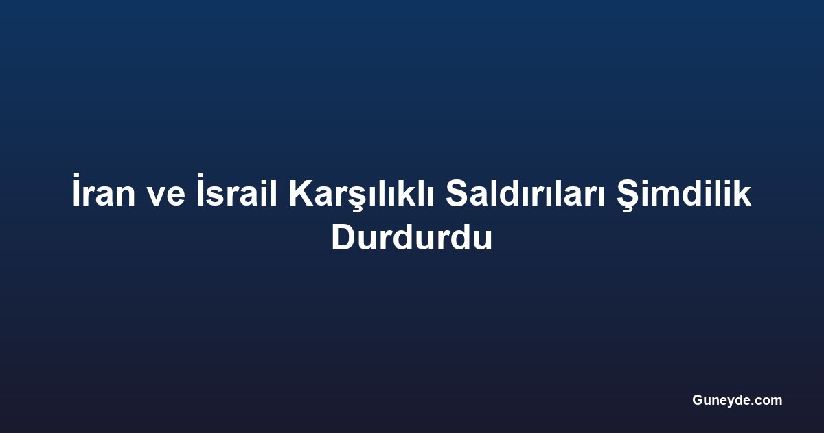 İran ve İsrail Karşılıklı Saldırıları Şimdilik Durdurdu