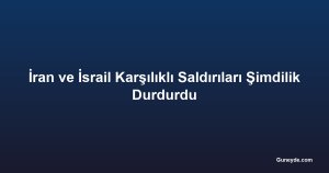 İran ve İsrail Karşılıklı Saldırıları Şimdilik Durdurdu