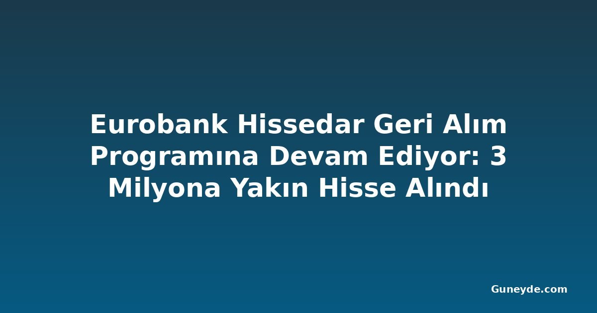 Eurobank Hissedar Geri Alım Programına Devam Ediyor: 3 Milyona Yakın Hisse Alındı