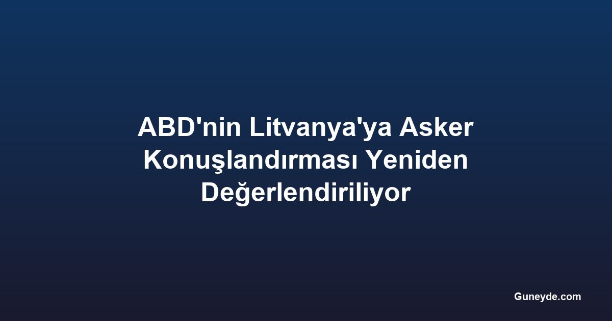 ABD'nin Litvanya'ya Asker Konuşlandırması Yeniden Değerlendiriliyor