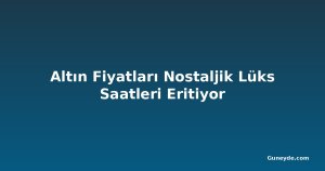 Altın Fiyatları Nostaljik Lüks Saatleri Eritiyor