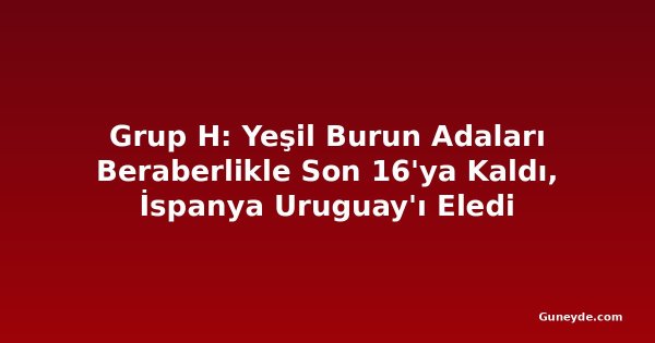 Grup H: Yeşil Burun Adaları Beraberlikle Son 16'ya Kaldı, İspanya Uruguay'ı Eledi