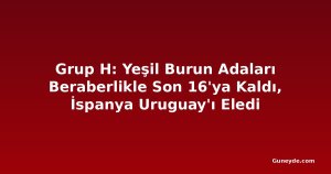 Grup H: Yeşil Burun Adaları Beraberlikle Son 16'ya Kaldı, İspanya Uruguay'ı Eledi