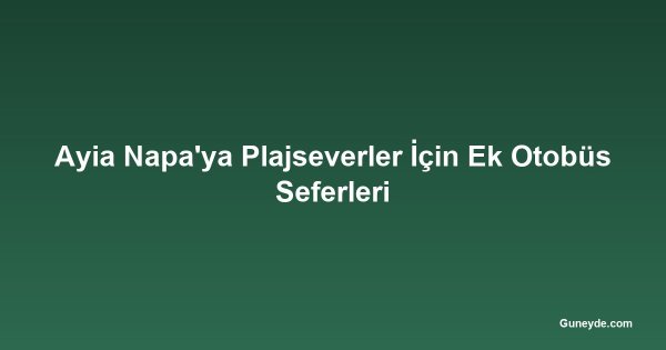 Ayia Napa'ya Plajseverler İçin Ek Otobüs Seferleri