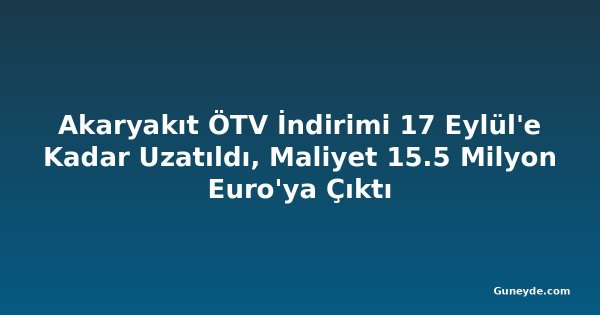 Akaryakıt ÖTV İndirimi 17 Eylül'e Kadar Uzatıldı, Maliyet 15.5 Milyon Euro'ya Çıktı
