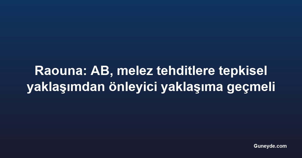 Raouna: AB, melez tehditlere tepkisel yaklaşımdan önleyici yaklaşıma geçmeli