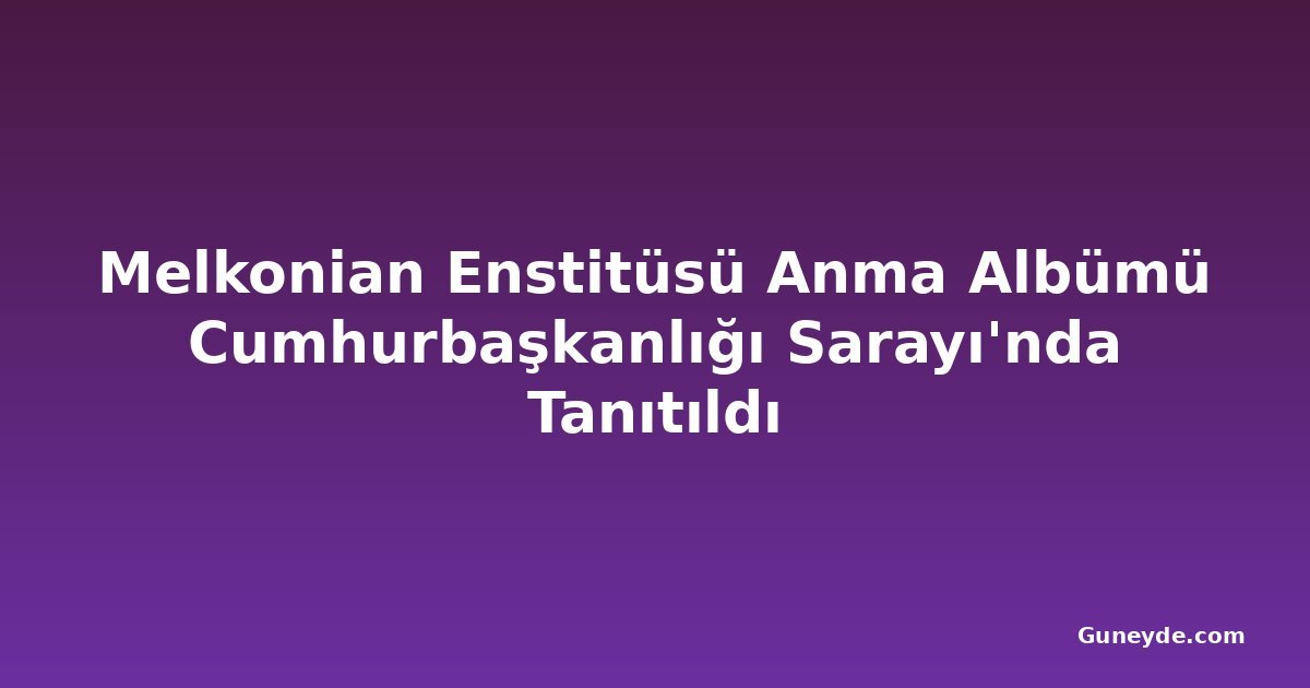 Melkonian Enstitüsü Anma Albümü Cumhurbaşkanlığı Sarayı'nda Tanıtıldı