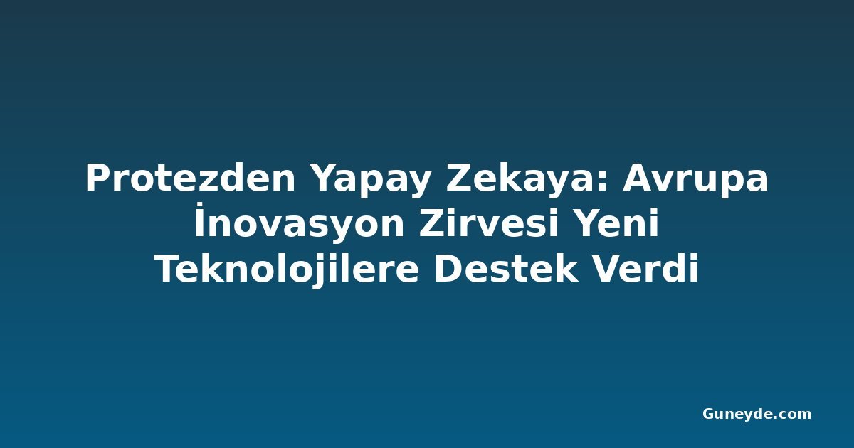 Protezden Yapay Zekaya: Avrupa İnovasyon Zirvesi Yeni Teknolojilere Destek Verdi