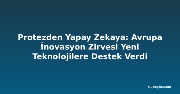 Protezden Yapay Zekaya: Avrupa İnovasyon Zirvesi Yeni Teknolojilere Destek Verdi