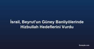 İsrail, Beyrut'un Güney Banliyölerinde Hizbullah Hedeflerini Vurdu