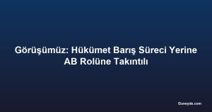 Görüşümüz: Hükümet Barış Süreci Yerine AB Rolüne Takıntılı
