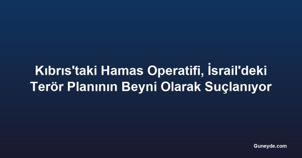 Kıbrıs'taki Hamas Operatifi, İsrail'deki Terör Planının Beyni Olarak Suçlanıyor