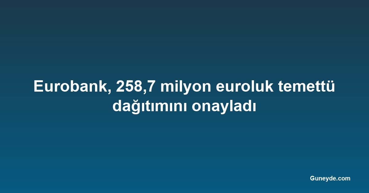 Eurobank, 258,7 milyon euroluk temettü dağıtımını onayladı