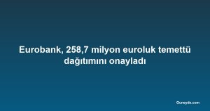 Eurobank, 258,7 milyon euroluk temettü dağıtımını onayladı