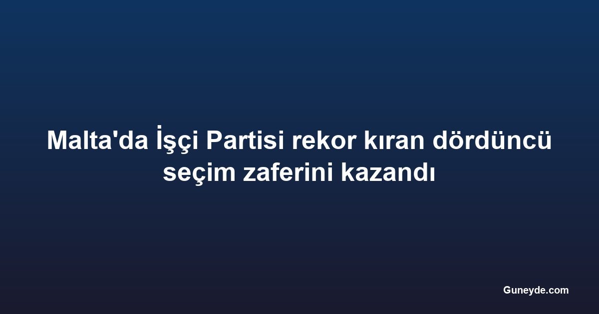 Malta'da İşçi Partisi rekor kıran dördüncü seçim zaferini kazandı