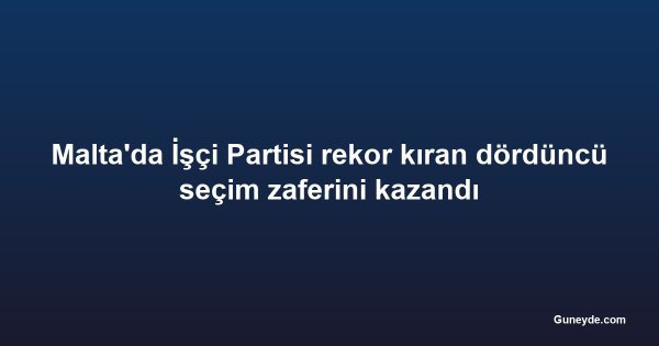 Malta'da İşçi Partisi rekor kıran dördüncü seçim zaferini kazandı
