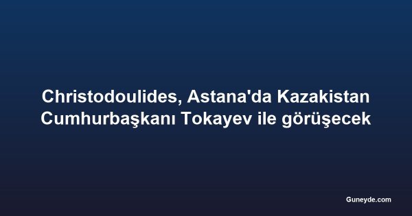 Christodoulides, Astana'da Kazakistan Cumhurbaşkanı Tokayev ile görüşecek