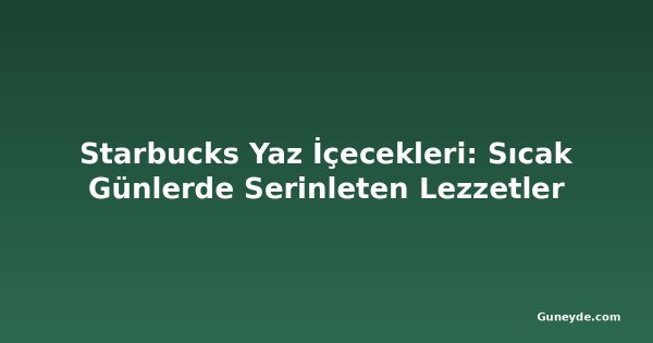 Starbucks Yaz İçecekleri: Sıcak Günlerde Serinleten Lezzetler