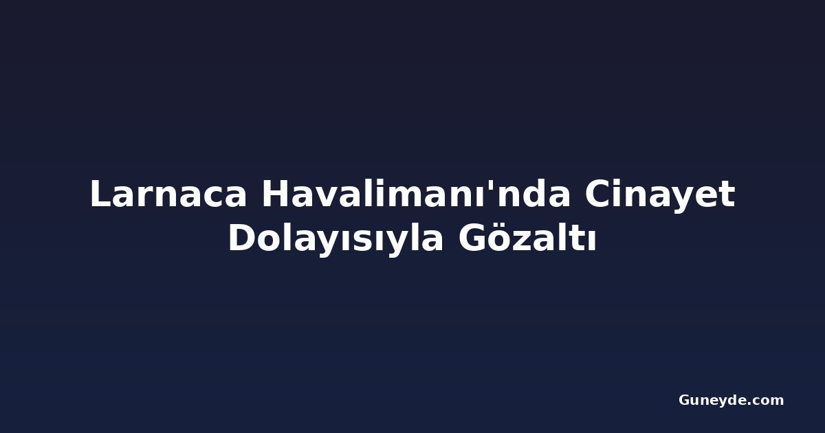 Larnaca Havalimanı'nda Cinayet Dolayısıyla Gözaltı
