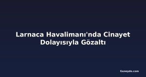 Larnaca Havalimanı'nda Cinayet Dolayısıyla Gözaltı