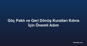 Göç Paktı ve Geri Dönüş Kuralları Kıbrıs İçin Önemli Adım