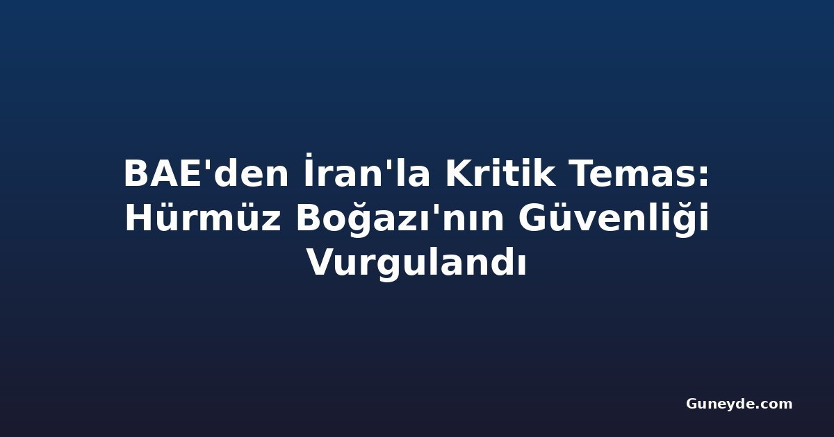 BAE'den İran'la Kritik Temas: Hürmüz Boğazı'nın Güvenliği Vurgulandı