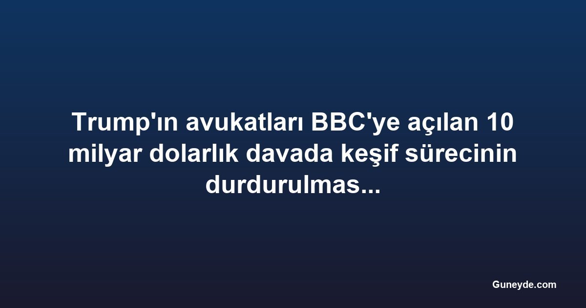 Trump'ın avukatları BBC'ye açılan 10 milyar dolarlık davada keşif sürecinin durdurulmasını istedi