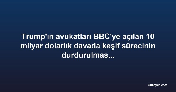 Trump'ın avukatları BBC'ye açılan 10 milyar dolarlık davada keşif sürecinin durdurulmasını istedi