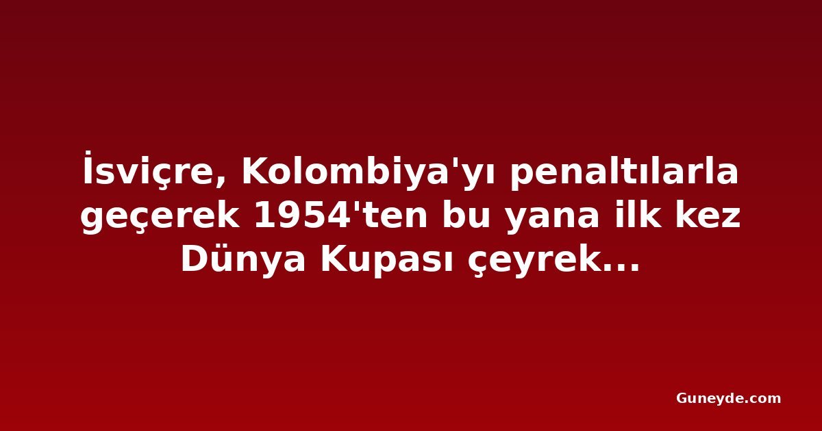 İsviçre, Kolombiya'yı penaltılarla geçerek 1954'ten bu yana ilk kez Dünya Kupası çeyrek finaline yükseldi